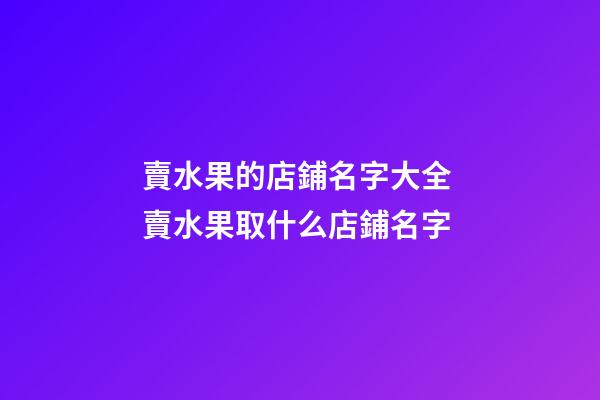 賣水果的店鋪名字大全 賣水果取什么店鋪名字-第1張-店鋪起名-玄機派